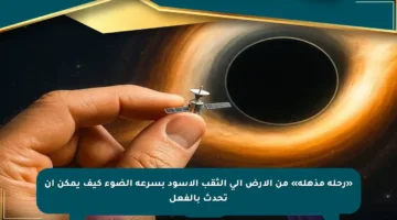 «رحلة مذهلة» من الأرض إلى الثقب الأسود بسرعة الضوء كيف يمكن أن تحدث بالفعل